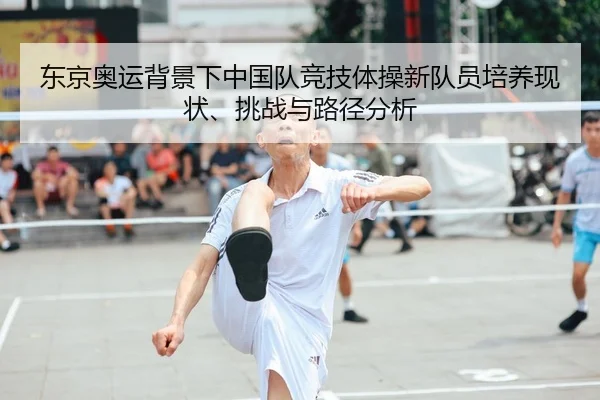 东京奥运背景下中国队竞技体操新队员培养现状、挑战与路径分析